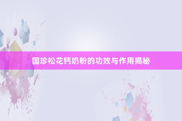 国珍松花钙奶粉的功效与作用揭秘